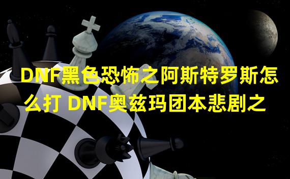 DNF黑色恐怖之阿斯特罗斯怎么打 DNF奥兹玛团本悲剧之