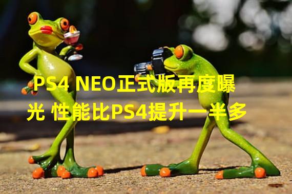 PS4 NEO正式版再度曝光 性能比PS4提升一半多