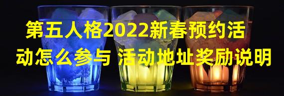 第五人格2022新春预约活动怎么参与 活动地址奖励说明