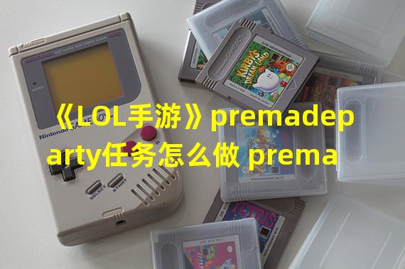 《LOL手游》premadeparty任务怎么做 premadeparty任务攻略