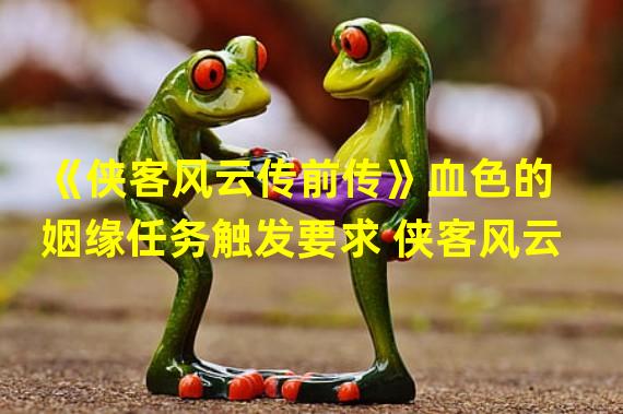 《侠客风云传前传》血色的姻缘任务触发要求 侠客风云