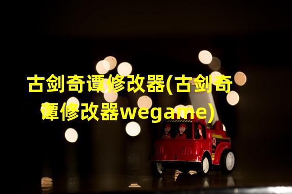 古剑奇谭修改器(古剑奇谭修改器wegame)