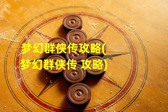 梦幻群侠传攻略(梦幻群侠传 攻略)