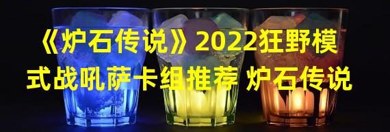 《炉石传说》2022狂野模式战吼萨卡组推荐 炉石传说