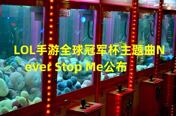 LOL手游全球冠军杯主题曲Never Stop Me公布