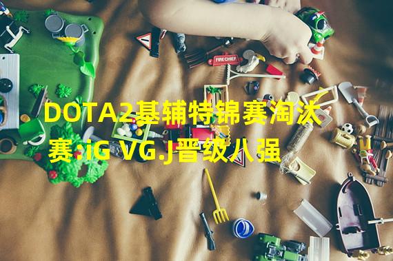 DOTA2基辅特锦赛淘汰赛:iG VG.J晋级八强