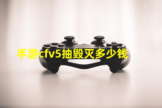 手游cfv5抽毁灭多少钱