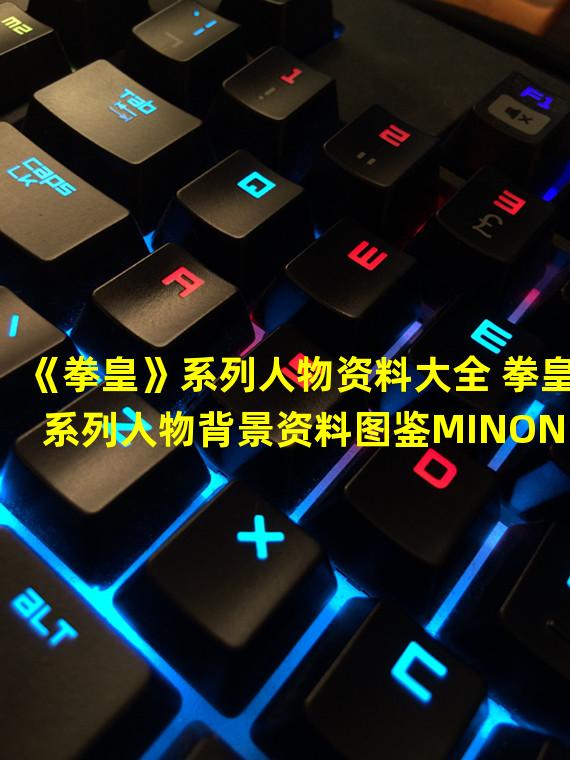 《拳皇》系列人物资料大全 拳皇系列人物背景资料图鉴MINON