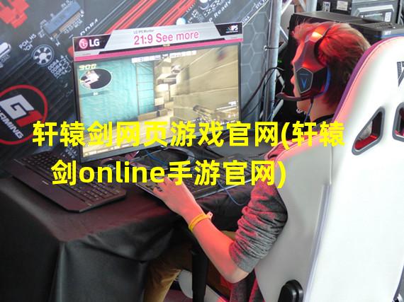 轩辕剑网页游戏官网(轩辕剑online手游官网)