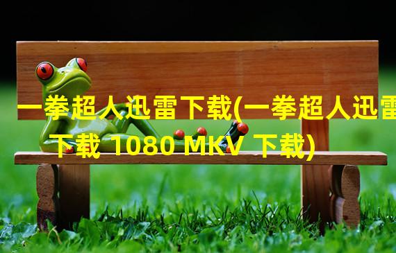 一拳超人迅雷下载(一拳超人迅雷下载 1080 MKV 下载)