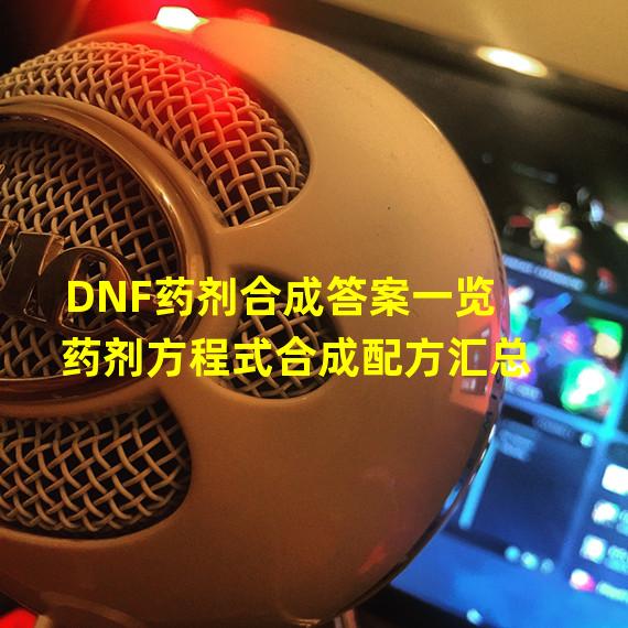 DNF药剂合成答案一览 药剂方程式合成配方汇总