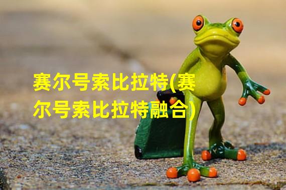 赛尔号索比拉特(赛尔号索比拉特融合)