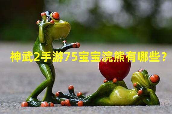 神武2手游75宝宝浣熊有哪些？