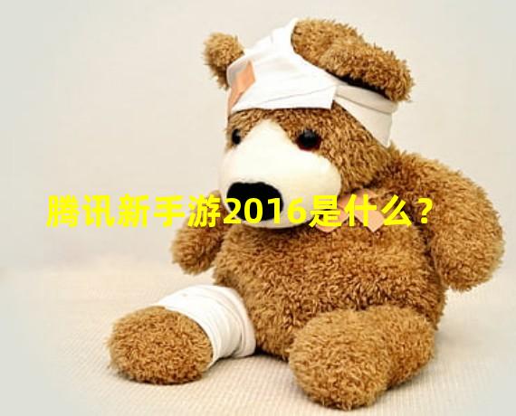 腾讯新手游2016是什么？