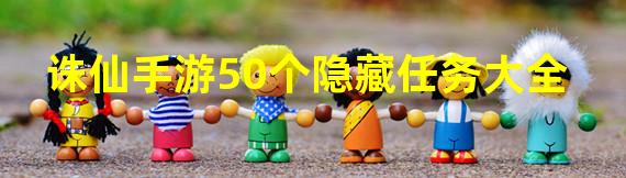 诛仙手游50个隐藏任务大全