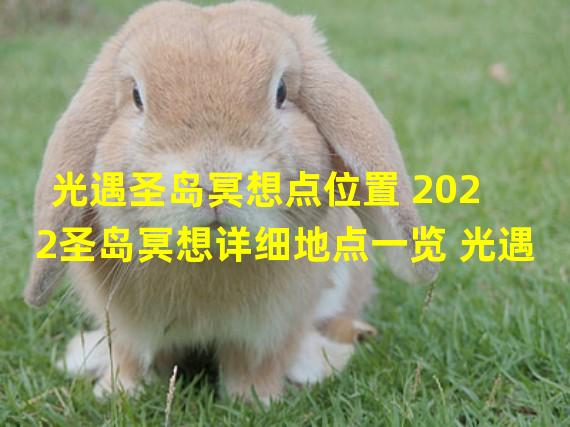 光遇圣岛冥想点位置 2022圣岛冥想详细地点一览 光遇