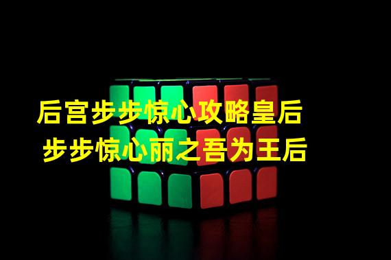 后宫步步惊心攻略皇后 步步惊心丽之吾为王后