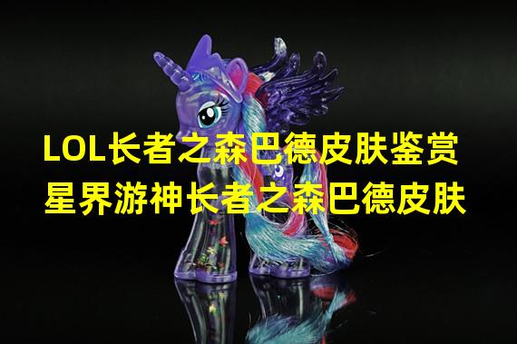 LOL长者之森巴德皮肤鉴赏 星界游神长者之森巴德皮肤