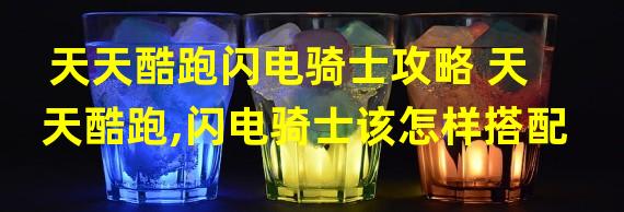 天天酷跑闪电骑士攻略 天天酷跑,闪电骑士该怎样搭配