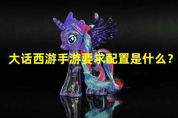 大话西游手游要求配置是什么？