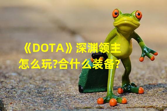 《DOTA》深渊领主怎么玩?合什么装备?