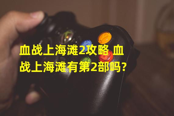 血战上海滩2攻略 血战上海滩有第2部吗?