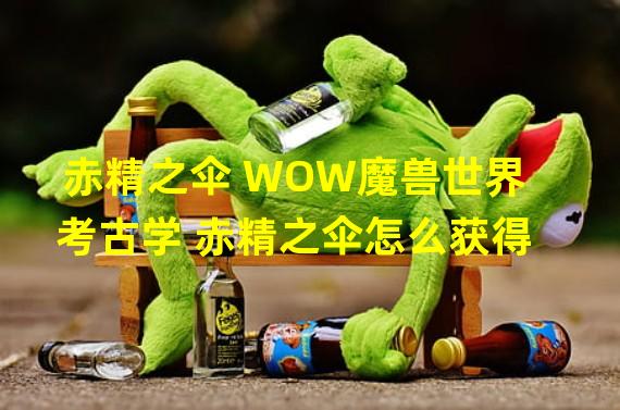 赤精之伞 WOW魔兽世界 考古学 赤精之伞怎么获得