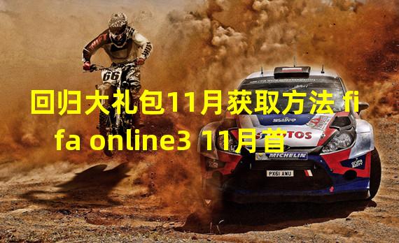 回归大礼包11月获取方法 fifa online3 11月首充