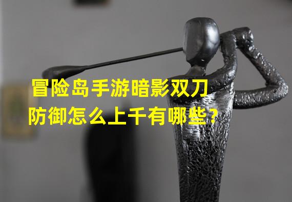 冒险岛手游暗影双刀防御怎么上千有哪些？