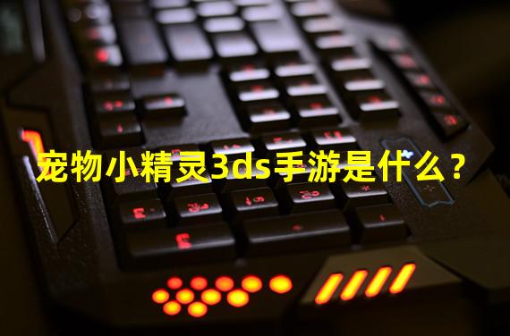 宠物小精灵3ds手游是什么？