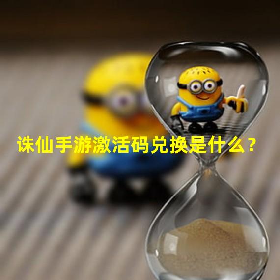 诛仙手游激活码兑换是什么？