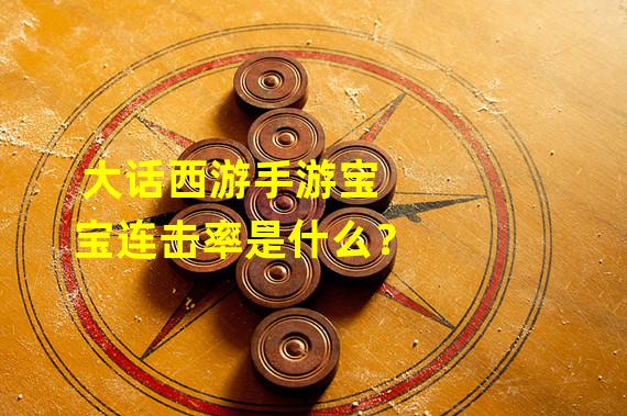 大话西游手游宝宝连击率是什么？