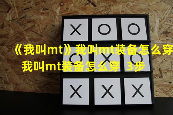 《我叫mt》我叫mt装备怎么穿  我叫mt装备怎么穿  3步