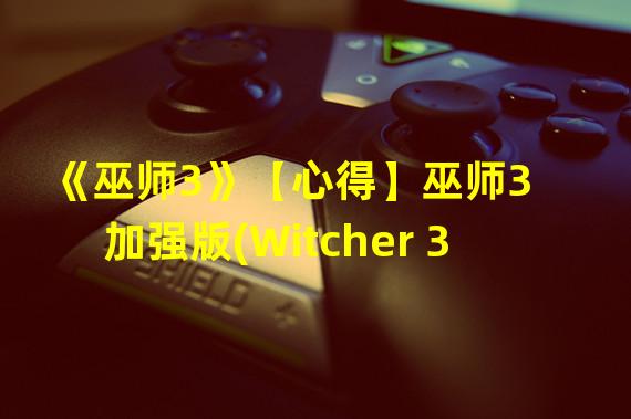 《巫师3》【心得】巫师3    加强版(Witcher 3