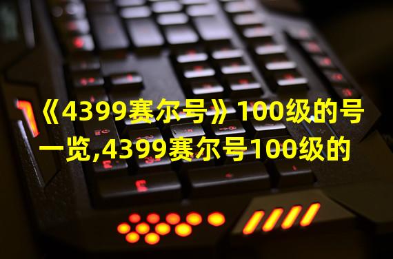 《4399赛尔号》100级的号一览,4399赛尔号100级的号