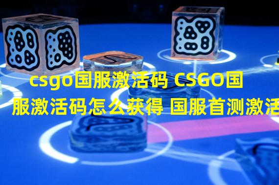 csgo国服激活码 CSGO国服激活码怎么获得 国服首测激活