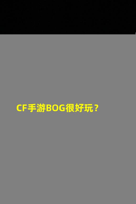 CF手游BOG很好玩？