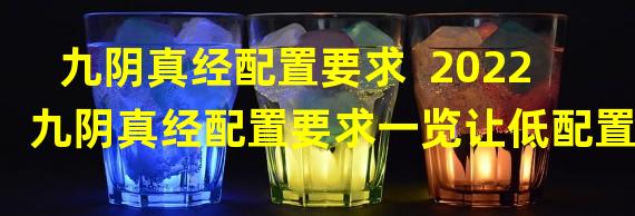 九阴真经配置要求  2022九阴真经配置要求一览让低配置