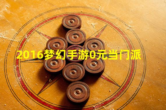 2016梦幻手游0元当门派