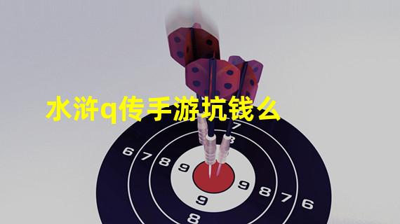 水浒q传手游坑钱么