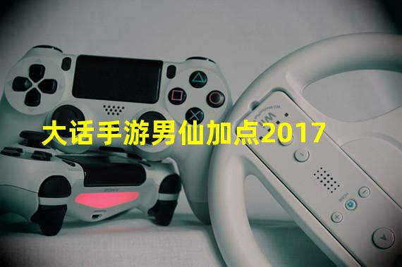 大话手游男仙加点2017